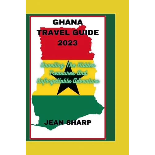 Ghana Travel Guide 2023: Unveiling The Hidden Treasures And Unforgettable Adventure