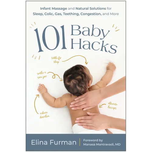 101 Baby Hacks: Infant Massage and Natural Solutions to Help with Sleep, Colic, Gas, Teething, Congestion, and More