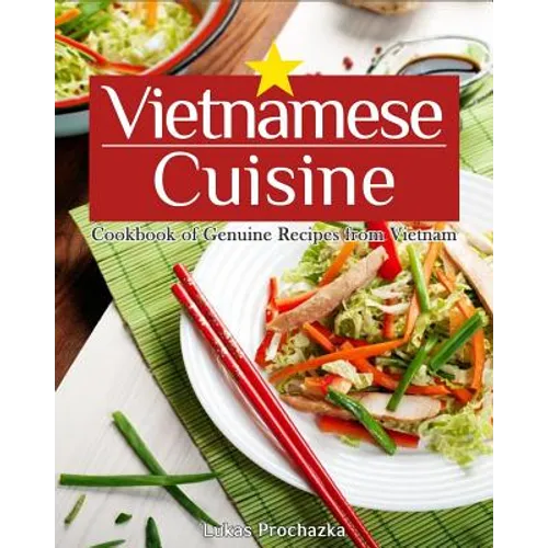 Vietnamese Cuisine: Cookbook of Genuine Recipes from Vietnam