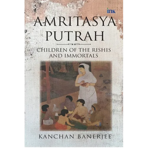 Amritasya Putrah: Children of the Rishis and Immortals