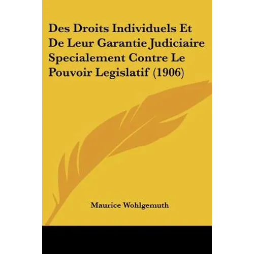 Des Droits Individuels Et De Leur Garantie Judiciaire Specialement Contre Le Pouvoir Legislatif (1906)