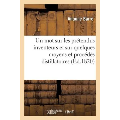 Un mot sur les prétendus inventeurs et sur quelques moyens et procédés distillatoires: pour lesquels Édouard Adam et Antoine Barre furent brevetés