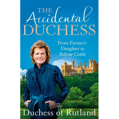 The Accidental Duchess: From Farmer's Daughter to Belvoir Castle