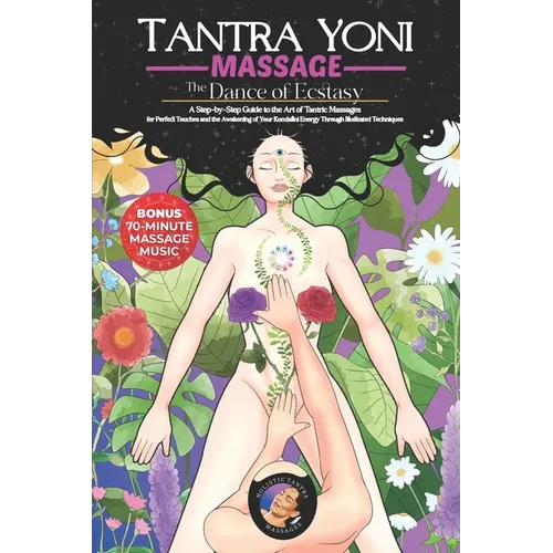 Tantra Yoni Massage the Dance of Ecstasy: A Step-by-Step Guide to the Art of Tantric Massages, for Perfect Touches and the Awakening of Your Kundalini