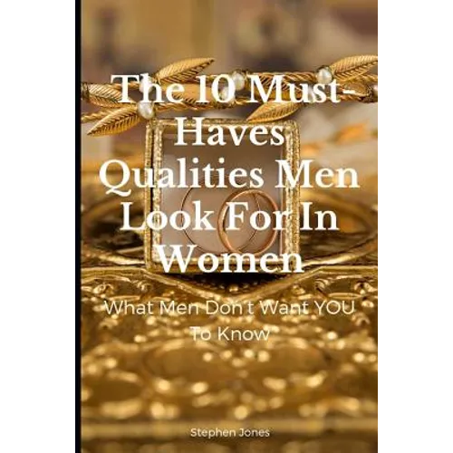 The 10 Must-Haves Qualities Men Look for in Women: What Men Don't Want You to Know