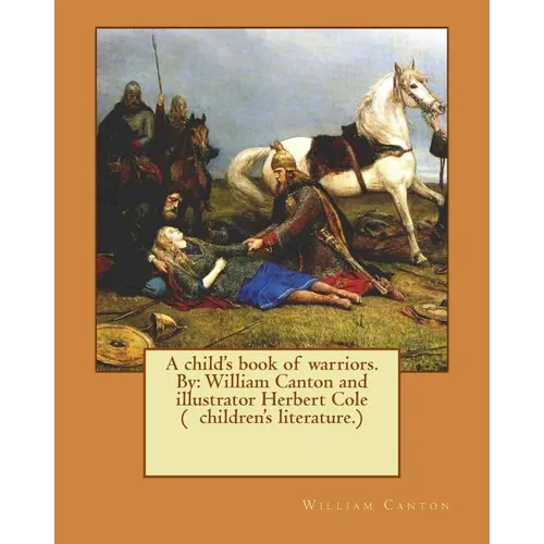 A child's book of warriors. By: William Canton and illustrator Herbert Cole ( children's literature.)
