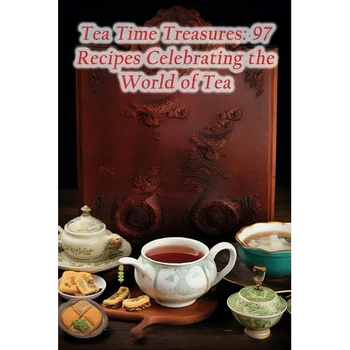 Tea Time Treasures: 97 Recipes Celebrating the World of Tea