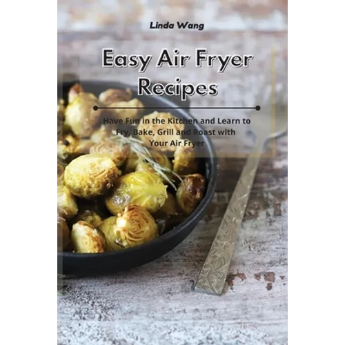 Easy Air Fryer Recipes: Have Fun in the Kitchen and Learn to Fry, Bake, Grill and Roast with Your Air Fryer