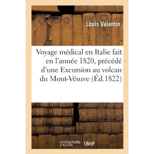 Voyage Médical En Italie Fait En l'Année 1820, Précédé d'Une Excursion Au Volcan Du: Mont-Vésuve, Et Aux Ruines d'Herculanum Et de Pompeia Par Le Dr L