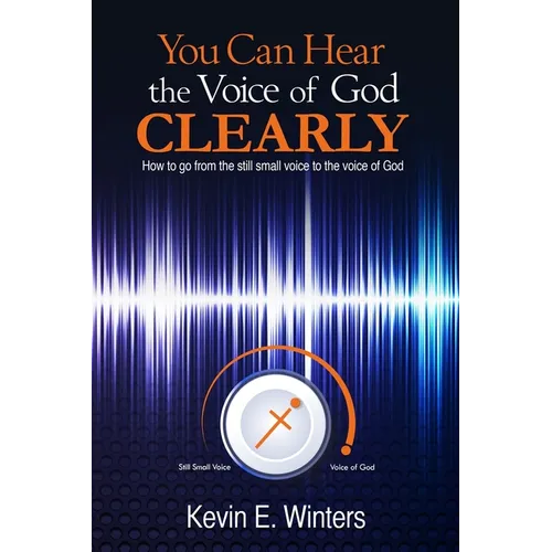 You Can Hear the Voice of God Clearly: How to go from the still small voice to the voice of God