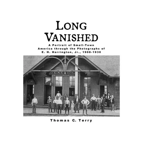 Long Vanished: A Portrait of Small-Town America through the Photographs of E. H. Harrington, Jr., 1908-1930