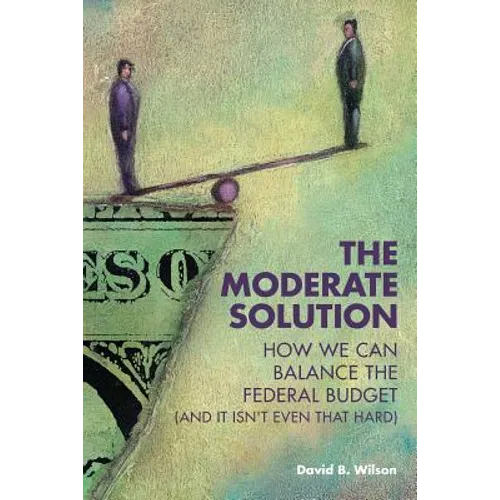 The Moderate Solution: How We Can Balance the Federal Budget (And It Isn't Even That Hard)