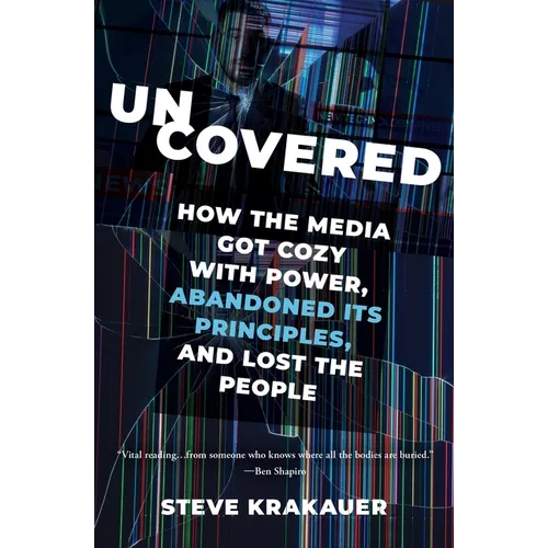 Uncovered: How the Media Got Cozy with Power, Abandoned Its Principles, and Lost the People
