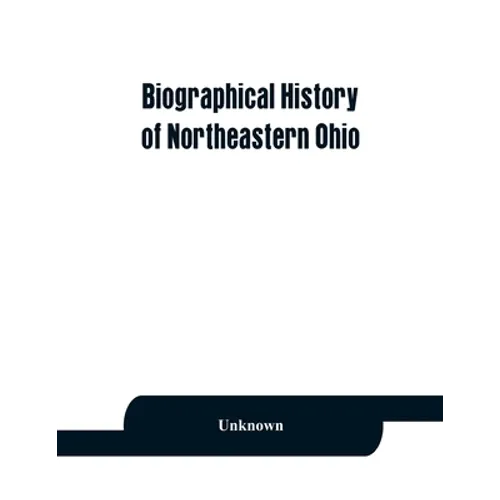 Biographical history of northeastern Ohio, embracing the counties of Ashtabula, Trumbull and Mahoning. Containing portraits of all the presidents of t