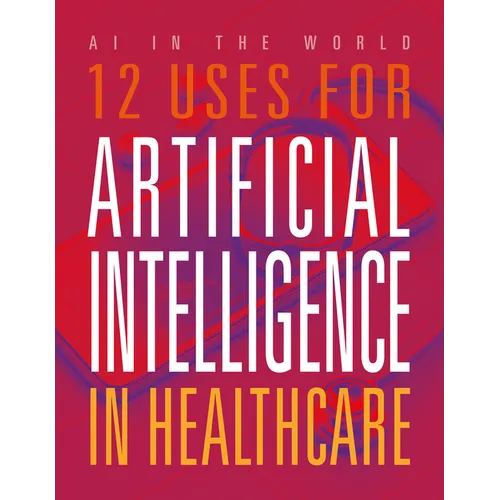 12 Uses for Artificial Intelligence in Healthcare