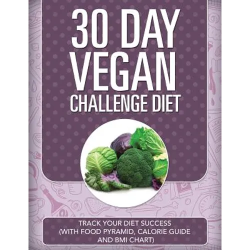 30 Day Vegan Challenge Diet: Track Your Diet Success (with Food Pyramid, Calorie Guide and BMI Chart)