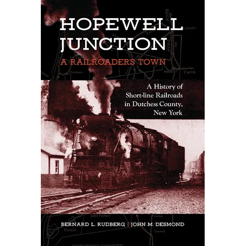 Hopewell Junction: A Railroader's Town: A History of Short-line Railroads in Dutchess County, New York