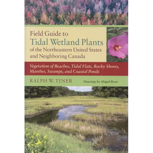 Field Guide to Tidal Wetland Plants of the Northeastern United States and Neighboring Canada: Vegetation of Beaches, Tidal Flats, Rocky Shores, Marshe
