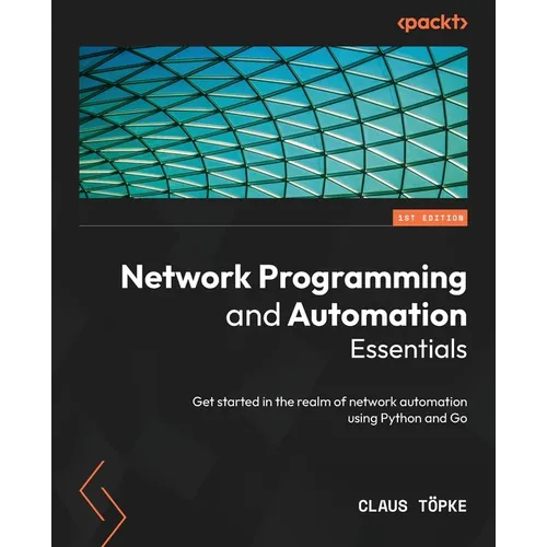Network Programming and Automation Essentials: Get started in the realm of network automation using Python and Go