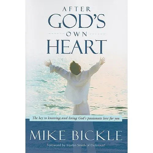 After God's Own Heart: The Key to Knowing and Living God's Passionate Love for You