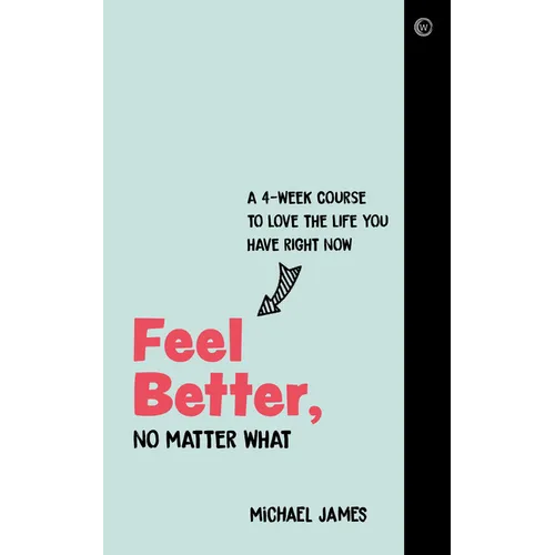 Feel Better, No Matter What: A 4-Week Course to Love the Life You Have Right Now
