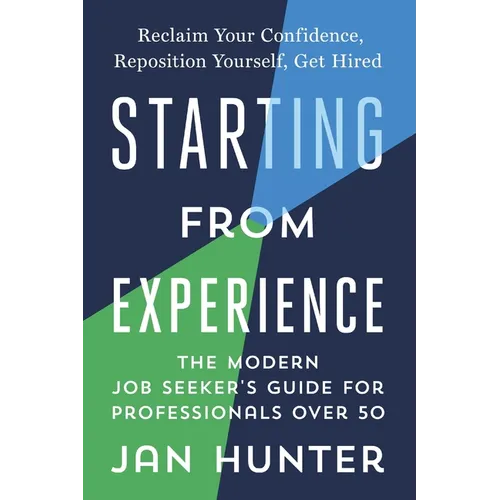 Starting From Experience: The Modern Job Seekers Guide for Professionals Over 50