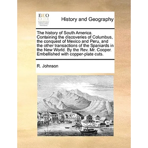 The History of South America. Containing the Discoveries of Columbus, the Conquest of Mexico and Peru, and the Other Transactions of the Spaniards in