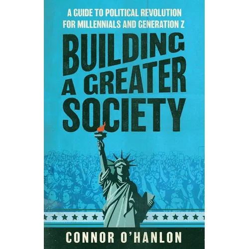 Building a Greater Society: A Guide to Political Revolution for Millennials and Generation Z