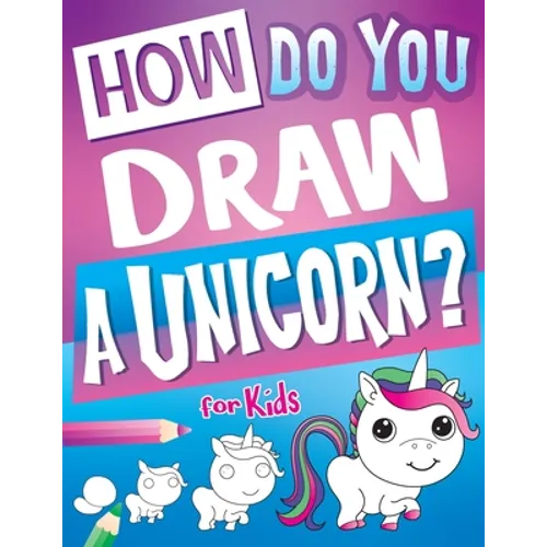 How Do You Draw A Unicorn?: Inspire Hours Of Creativity For Young Artists With This How To Draw Unicorns Book And Fun Unicorn Gifts For Girls