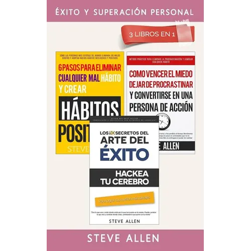 Éxito Y Superación Personal 3 Libros En 1: Los 10 Secretos del Arte del Éxito + 6 Pasos Para Eliminar Cualquier Mal Hábito + Cómo Vencer El Miedo, Dej