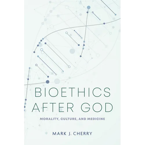 Bioethics After God: Morality, Culture, and Medicine