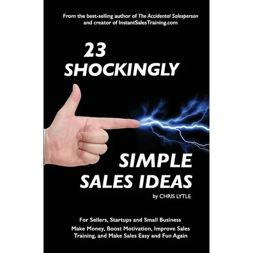23 Shockingly Simple Sales Ideas: For Sellers, Start-ups, and Small Businesses Make Money, Boost Motivation, Improve Sales Training, and Make Sales Ea