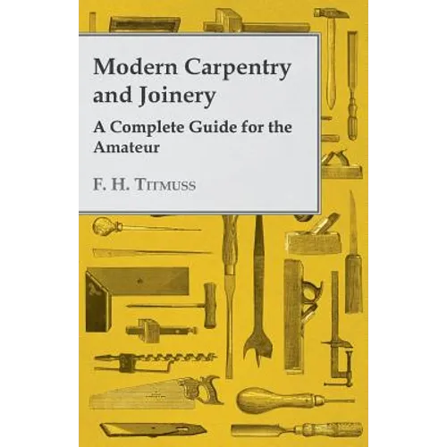 Modern Carpentry and Joinery - A Complete Guide for the Amateur