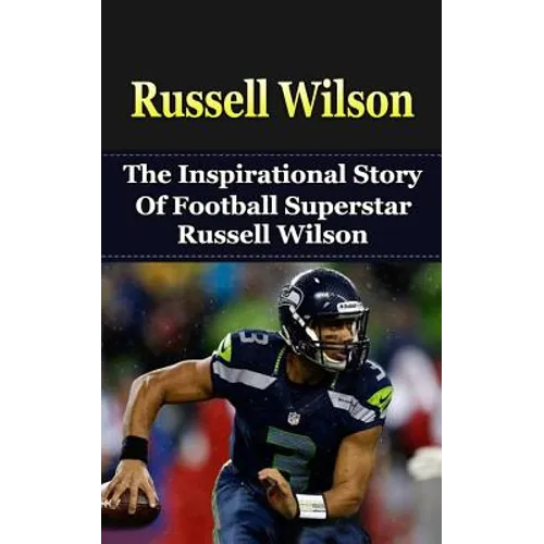 Russell Wilson: The Inspirational Story of Football Superstar Russell Wilson