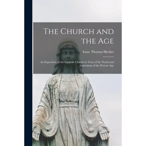The Church and the Age; an Exposition of the Catholic Church in View of the Needs and Aspirations of the Present Age