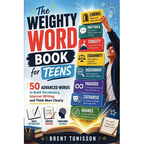 The Weighty Word Book for Teens: 50 Advanced Words to Build Vocabulary, Improve Writing, and Think More Clearly