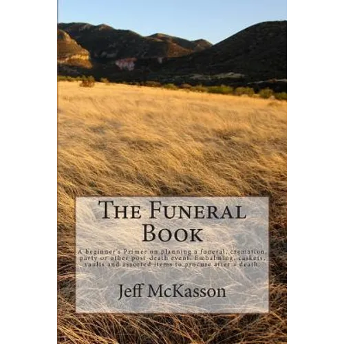 The Funeral Book: A beginner's Primer on planning a funeral, cremation, party or other post-death event. Embalming, caskets, vaults and