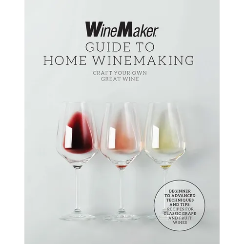 The Winemaker Guide to Home Winemaking: Craft Your Own Great Wine * Beginner to Advanced Techniques and Tips * Recipes for Classic Grape and Fruit Win