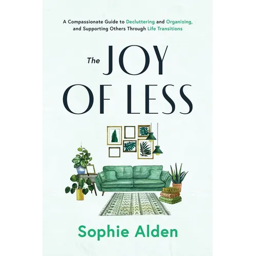 The Joy of Less: A Compassionate Guide to Decluttering and Organizing and Supporting Others Through Life Transitions