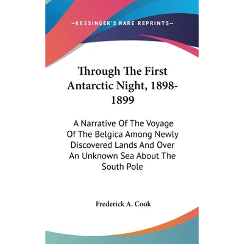 Through The First Antarctic Night, 1898-1899: A Narrative Of The Voyage Of The Belgica Among Newly Discovered Lands And Over An Unknown Sea About The