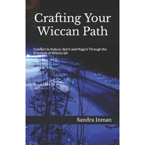 Crafting Your Wiccan Path: Connect to Nature, Spirit and Magick Through the Practices of Witchcraft