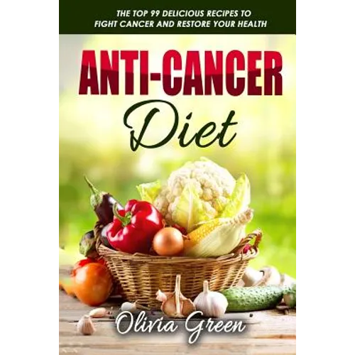 Anti-Cancer Diet: The top 99 delicious recipes to fight cancer and restore your health