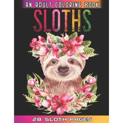 Sloths An Adult Coloring Book: Relaxation And Mindfulness By Coloring This Cute Sloths Coloring Book For Adults Who Love Animals