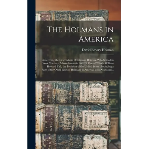 The Holmans in America: Concerning the Descendants of Solaman Holman, Who Settled in West Newbury, Massachusetts in 1692-3, One of Who is Will