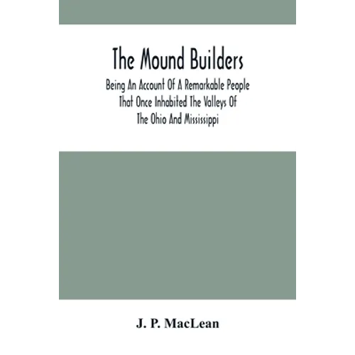The Mound Builders: Being An Account Of A Remarkable People That Once Inhabited The Valleys Of The Ohio And Mississippi, Together With An