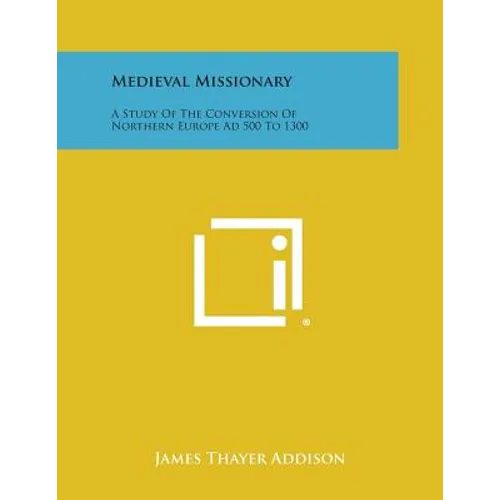 Medieval Missionary: A Study of the Conversion of Northern Europe Ad 500 to 1300