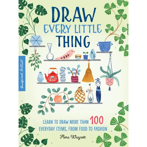 Draw Every Little Thing: Learn to Draw More Than 100 Everyday Items, from Food to Fashion