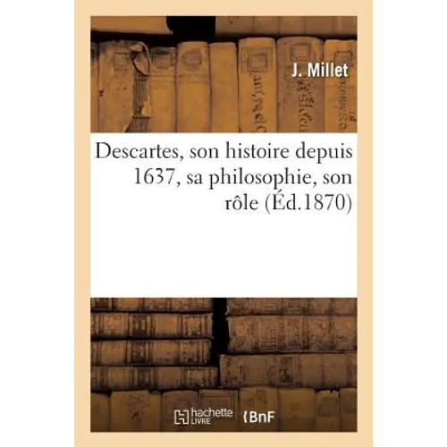 Descartes, Son Histoire Depuis 1637, Sa Philosophie, Son Rôle Dans Le Mouvement Général: de l'Esprit Humain
