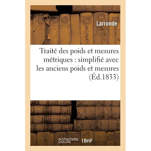 Traité des poids et mesures métriques: simplifié et mis en rapport avec les anciens poids: et mesures locales des cantons de Tardets, Mauléon