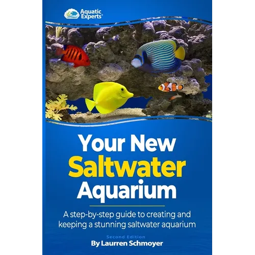 Your New Saltwater Aquarium: A Step By Step Guide To Creating and Keeping A Stunning Saltwater Aquarium
